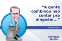 A gente combinou não contar pra ninguém... A gente combinou não contar pra ninguém...