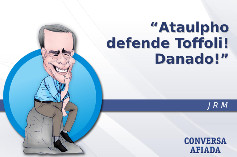 Ataulpho defende Toffoli! Danado!