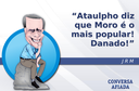 Ataulpho diz que Moro é o mais popular! Danado! Ataulpho diz que Moro é o mais popular! Danado!