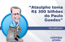 Ataulpho toma R$ 300 bilhões do Paulo Guedes Ataulpho toma R$ 300 bilhões do Paulo Guedes