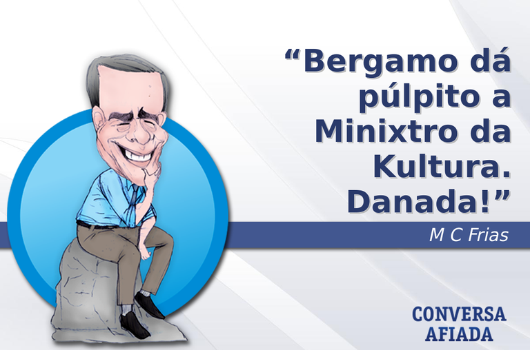 Bergamo dá púlpito a Minixtro da Kultura. Danada!