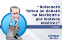 Bolsonaro faltou ao debate na Mackenzie por motivos médicos Bolsonaro faltou ao debate na Mackenzie por motivos médicos