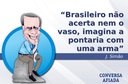 Brasileiro não acerta nem o vaso, imagina a pontaria com uma arma Brasileiro não acerta nem o vaso, imagina a pontaria com uma arma