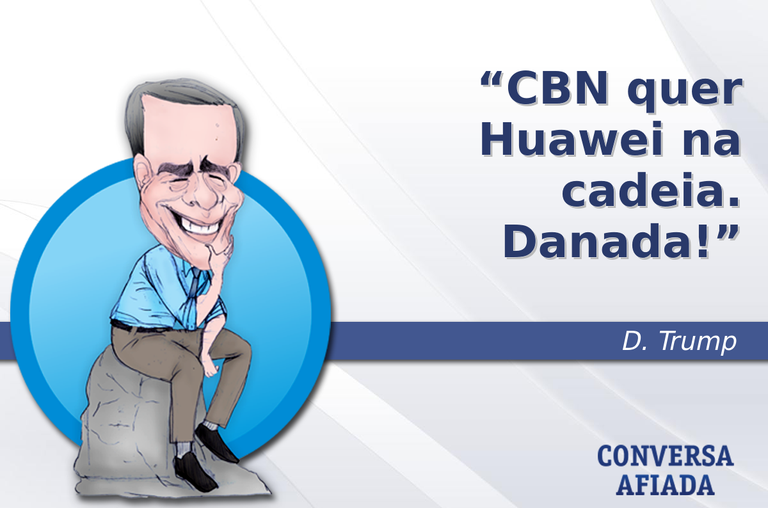 CBN quer Huawei na cadeia. Danada!