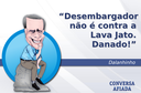 Desembargador não é contra a Lava Jato. Danado! Desembargador não é contra a Lava Jato. Danado!