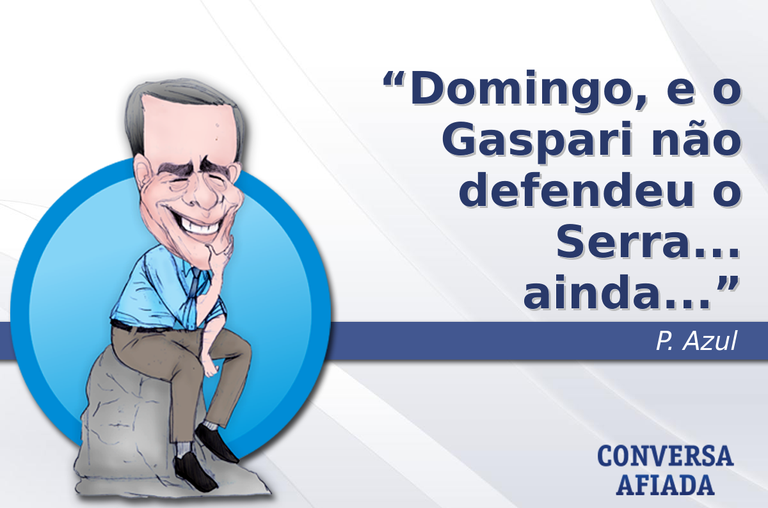 Domingo, e o Gaspari não defendeu o Serra... ainda...