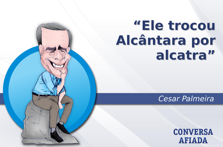Ele trocou Alcântara por alcatra