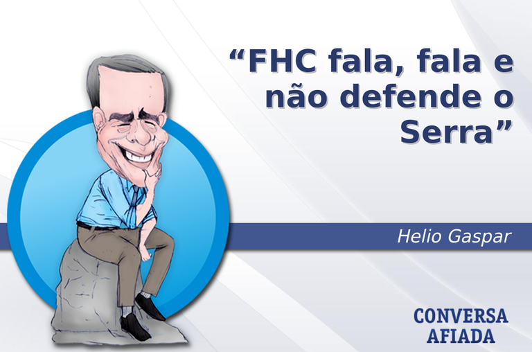 FHC fala, fala e não defende o Serra