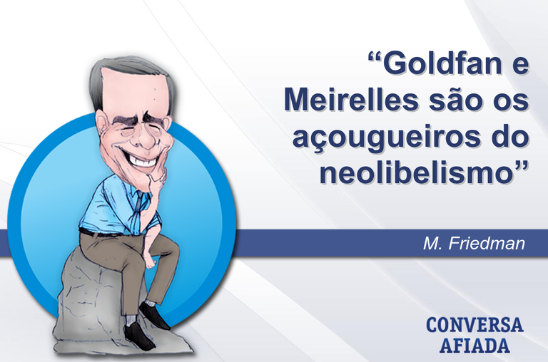 Goldfan e Meirelles são os açougueiros do neolibelismo