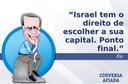 Israel tem o direito de escolher a sua capital. Ponto final. Israel tem o direito de escolher a sua capital. Ponto final.