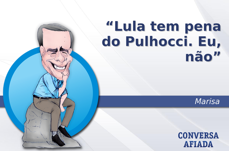 Lula tem pena do Pulhocci. Eu, não