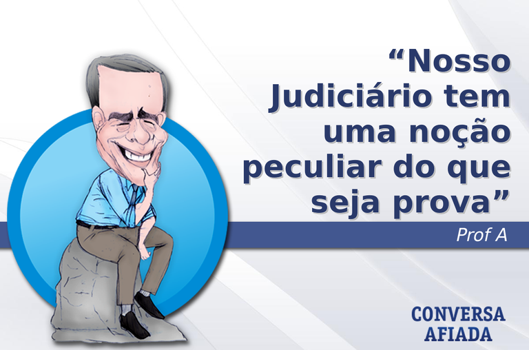 Nosso Judiciário tem uma noção peculiar do que seja prova