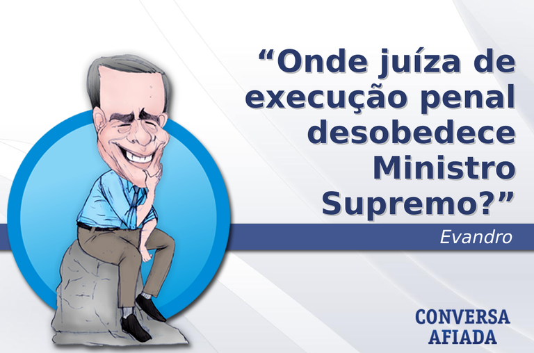 Onde juíza de execução penal desobedece Ministro Supremo?