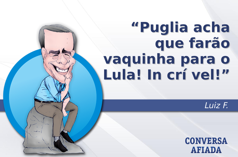 Puglia acha que farão vaquinha para o Lula! In crí vel!