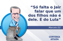 Só falta o Jair falar que um dos filhos não é dele. É do Lula Só falta o Jair falar que um dos filhos não é dele. É do Lula