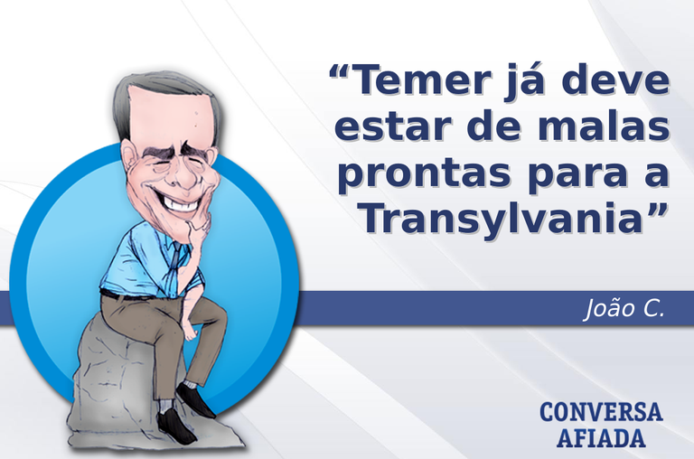 Temer já deve estar de malas prontas para a Transylvania