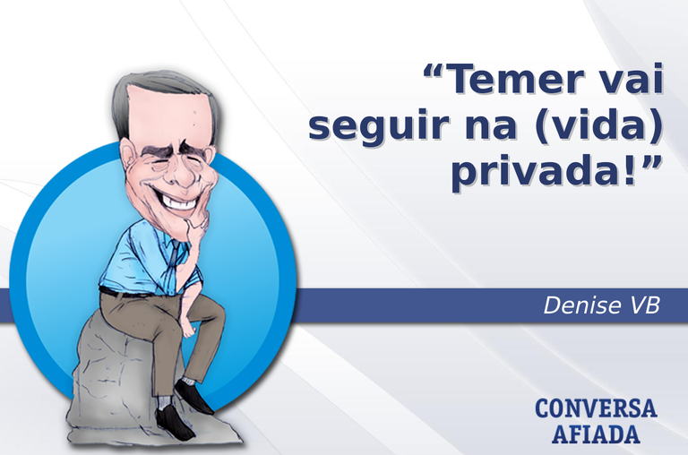 Temer vai seguir na (vida) privada!