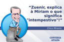 Zuenir, explica à Míriam o que significa "intempestivo"! Zuenir, explica à Míriam o que significa "intempestivo"!